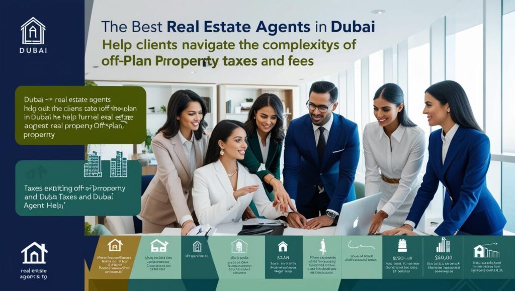 How the Best Real Estate Agents in Dubai Help You Navigate Off-Plan Property Taxes and Fees